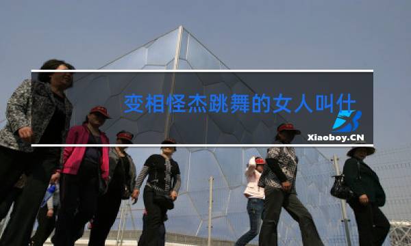 变相怪杰跳舞的女人叫什么