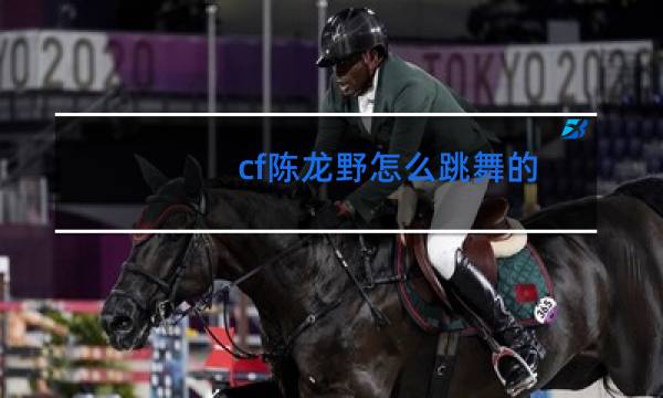 cf陈龙野怎么跳舞的图片
