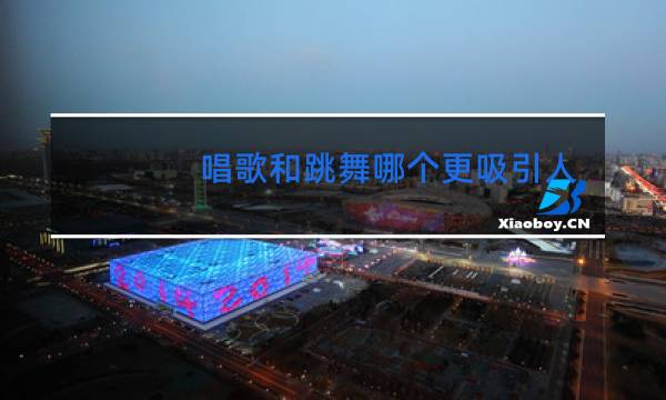 唱歌和跳舞哪个更吸引人
