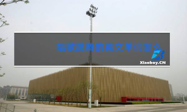 唱歌跳舞的英文单词怎么说