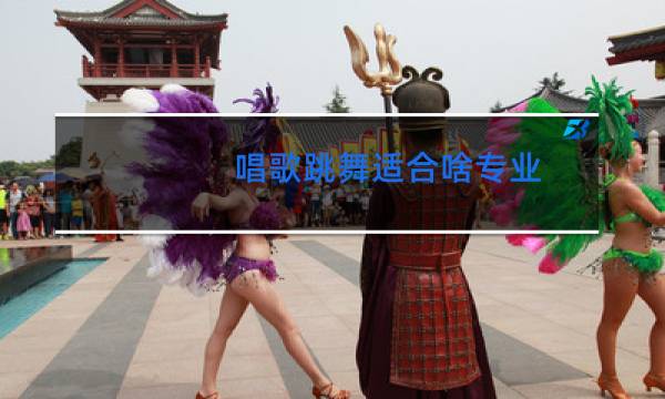 唱歌跳舞适合啥专业