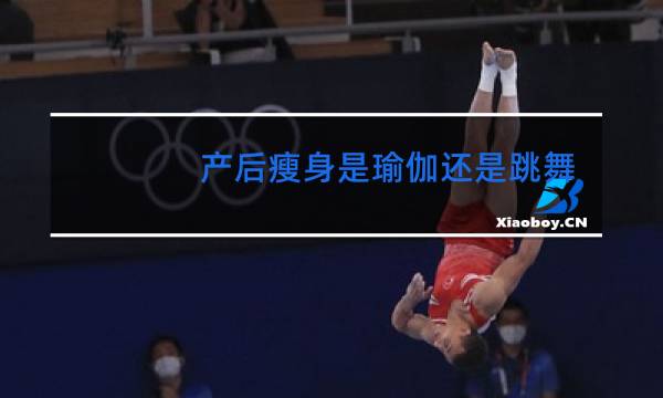 产后瘦身是瑜伽还是跳舞