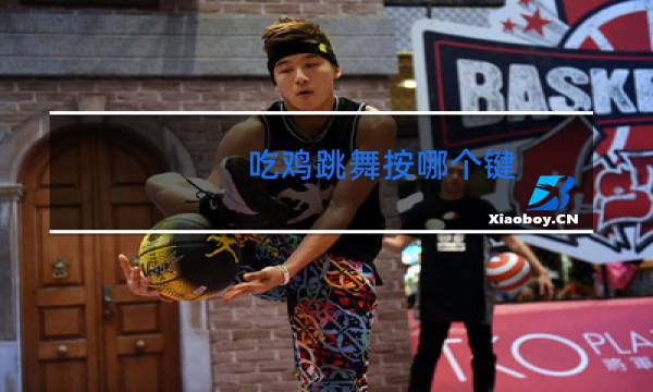 吃鸡跳舞按哪个键