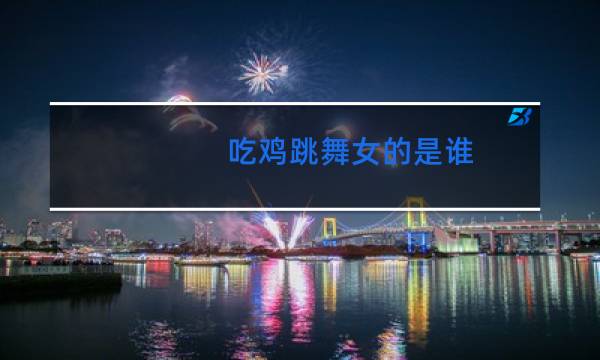 吃鸡跳舞女的是谁