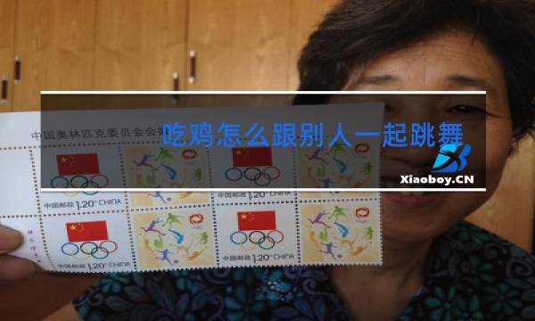 吃鸡怎么跟别人一起跳舞