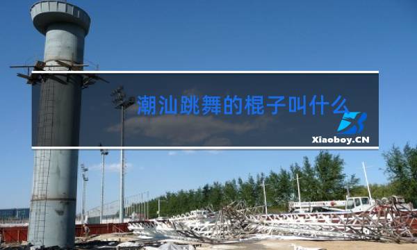 潮汕跳舞的棍子叫什么