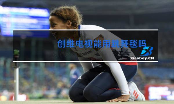 创维电视能用跳舞毯吗