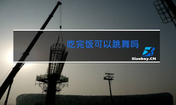 吃完饭可以跳舞吗