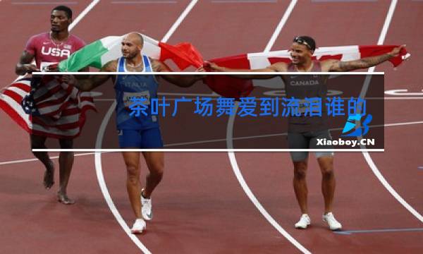 茶叶广场舞爱到流泪谁的罪