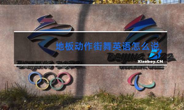 地板动作街舞英语怎么说