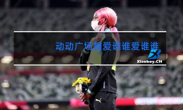 动动广场舞爱谁谁爱谁谁