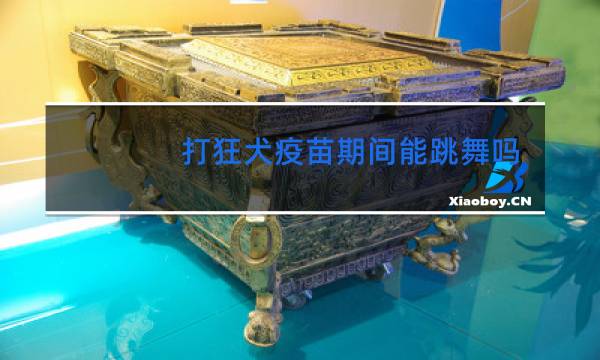 打狂犬疫苗期间能跳舞吗