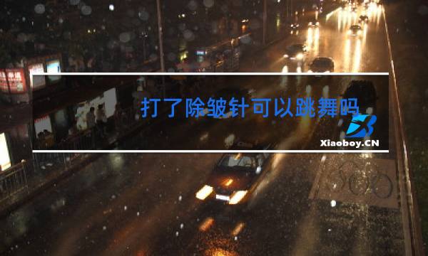 打了除皱针可以跳舞吗图片