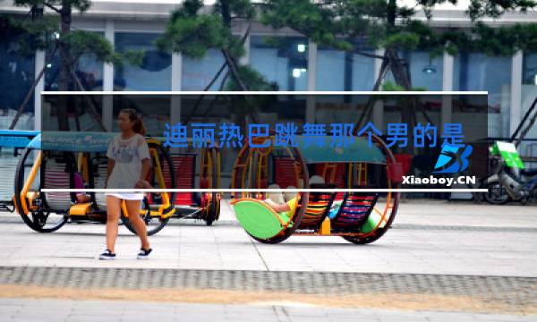 迪丽热巴跳舞那个男的是谁