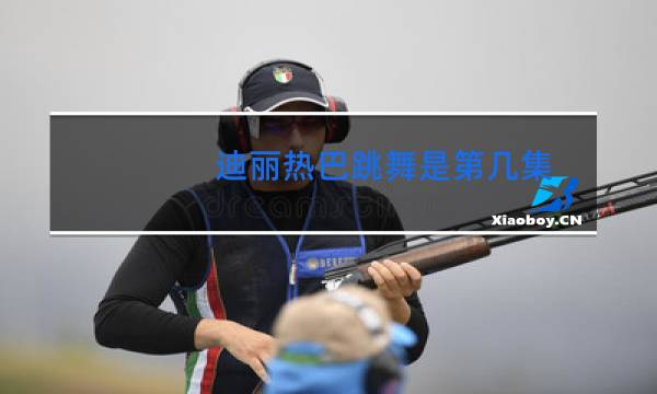 迪丽热巴跳舞是第几集