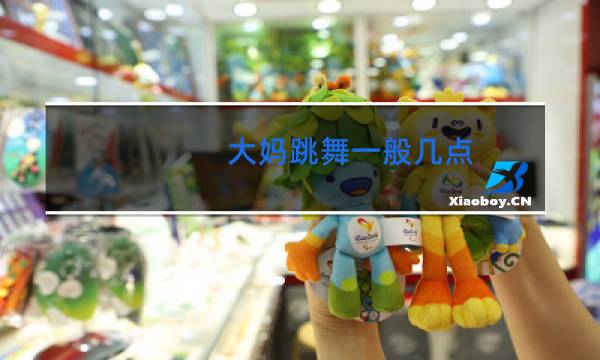 大妈跳舞一般几点