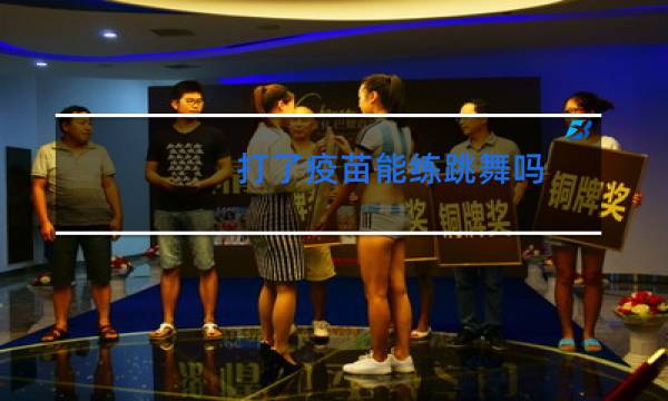 打了疫苗能练跳舞吗