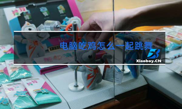 电脑吃鸡怎么一起跳舞