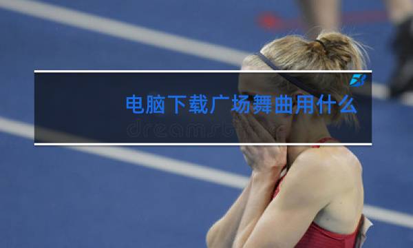 电脑下载广场舞曲用什么软件