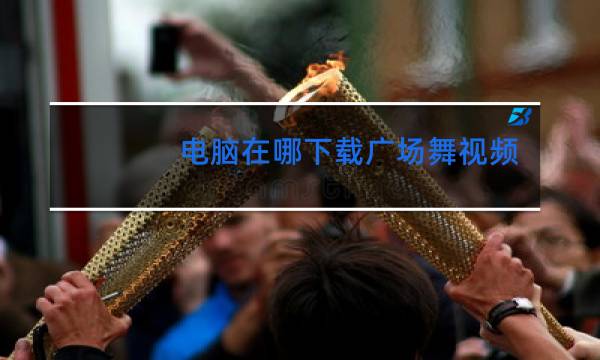 电脑在哪下载广场舞视频