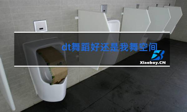 dt舞蹈好还是我舞空间好