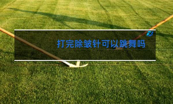 打完除皱针可以跳舞吗