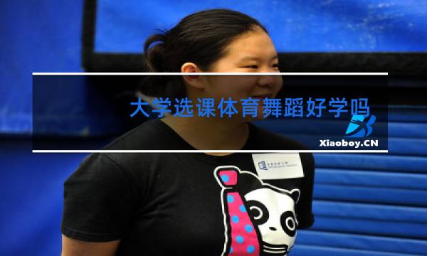 大学选课体育舞蹈好学吗图片