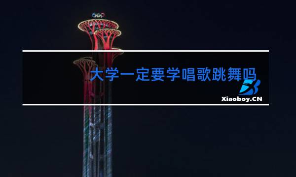 大学一定要学唱歌跳舞吗