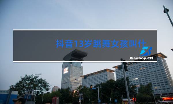 抖音13岁跳舞女孩叫什么