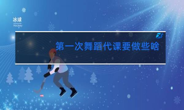 第一次舞蹈代课要做些啥