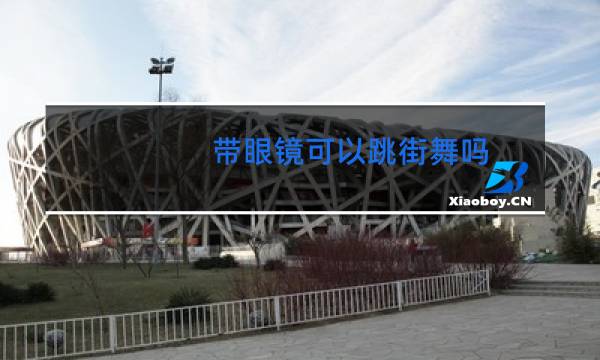 带眼镜可以跳街舞吗