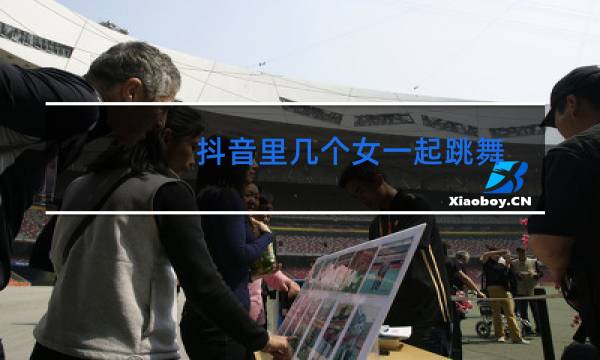 抖音里几个女一起跳舞