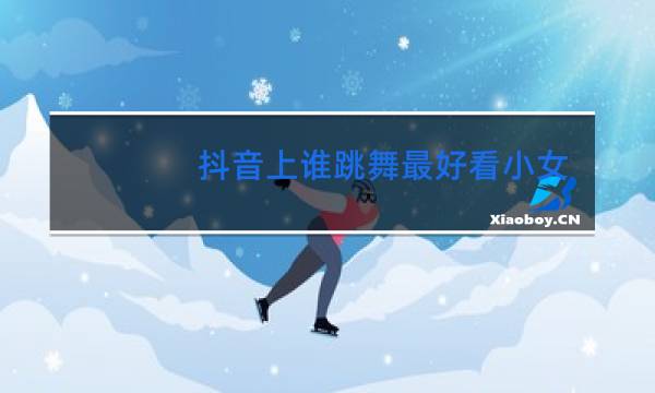 抖音上谁跳舞最好看小女孩图片
