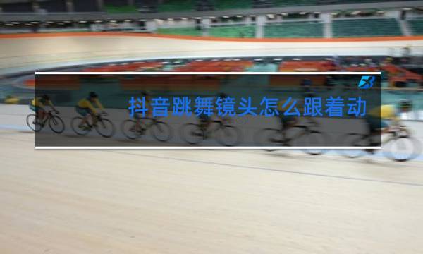 抖音跳舞镜头怎么跟着动