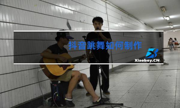 抖音跳舞如何制作