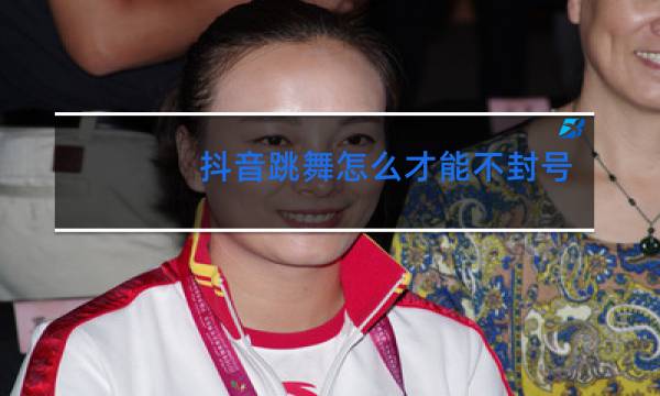 抖音跳舞怎么才能不封号