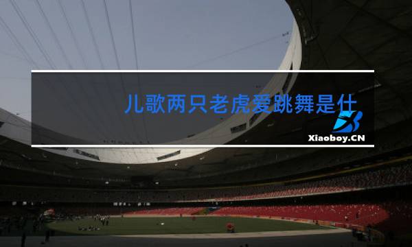 儿歌两只老虎爱跳舞是什么歌曲