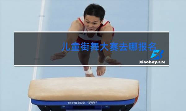 儿童街舞大赛去哪报名图片