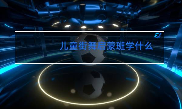 儿童街舞启蒙班学什么