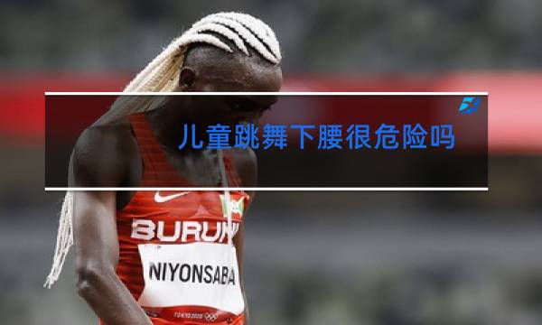 儿童跳舞下腰很危险吗