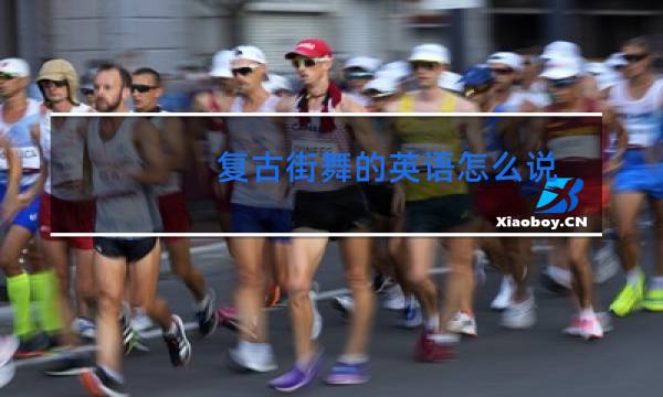 复古街舞的英语怎么说