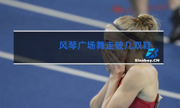 风琴广场舞走破几双鞋
