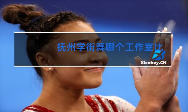 抚州学街舞哪个工作室比较好