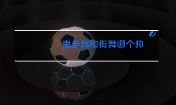 鬼步舞和街舞哪个帅