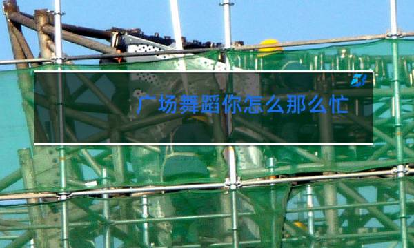 广场舞蹈你怎么那么忙