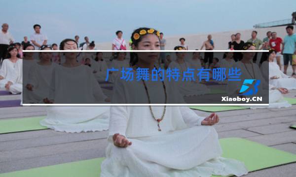广场舞的特点有哪些