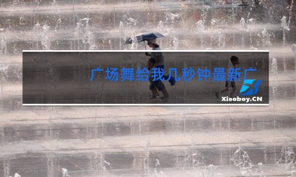 广场舞给我几秒钟最新广场舞