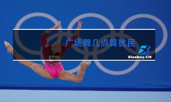 广场舞几点算扰民图片