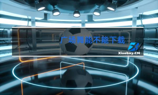 广场舞能不能下载