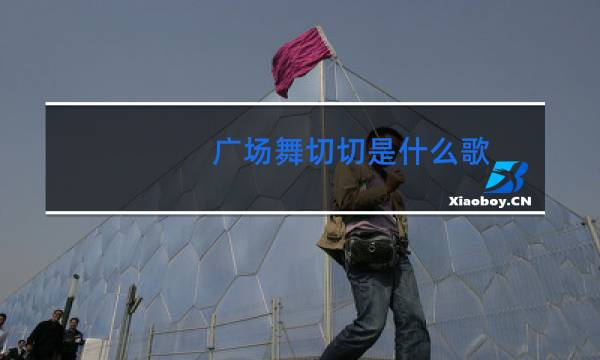 广场舞切切是什么歌